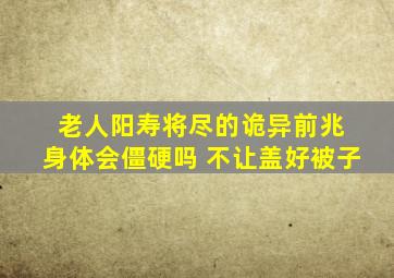 老人阳寿将尽的诡异前兆 身体会僵硬吗 不让盖好被子